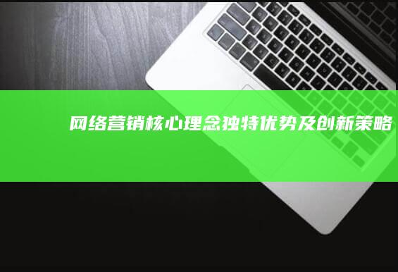 网络营销：核心理念、独特优势及创新策略